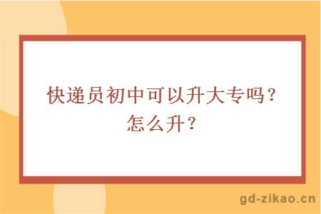 快递员初中可以升大专吗？怎么升？