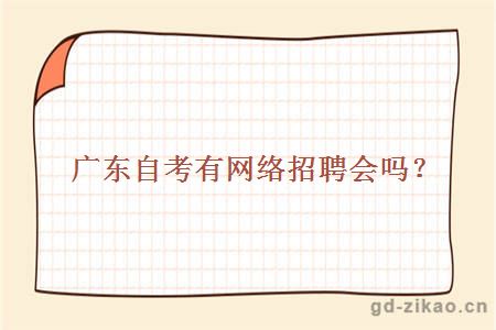广东自考招生有网络招聘会吗?