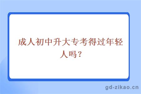 成人初中升大专考得过年轻人吗?