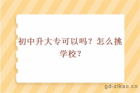初中升大专可以吗?怎么挑学校?