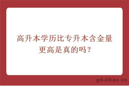 高升本学历比专升本含金量更高是真的吗？