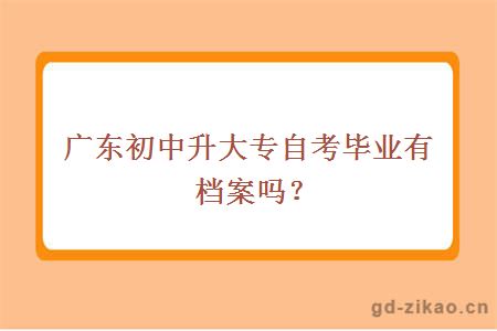 广东初中升大专自考毕业有档案吗？