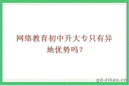 网络教育初中升大专只有异地优势吗？