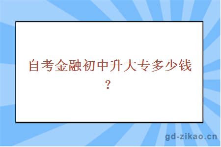 自考金融初中升大专多少钱？