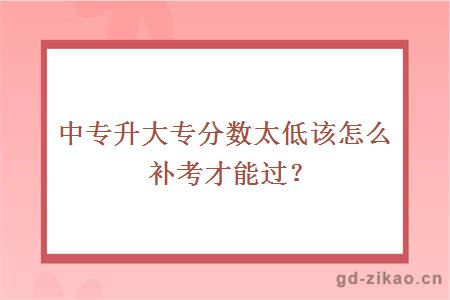 中专升大专分数太低该怎么补考才能过?