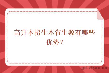 高升本招生本省生源有哪些优势？