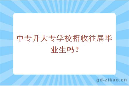 中专升大专学校招收往届毕业生吗？