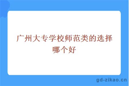 广州大专学校师范类的选择哪个好