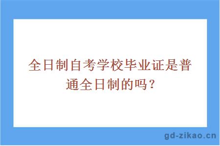 全日制自考学校毕业证是普通全日制的吗？
