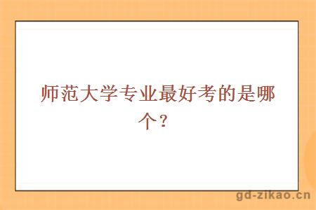 师范大学专业最好考的是哪个？