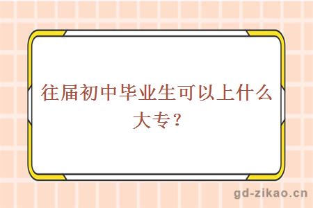 往届初中毕业生可以上什么大专？