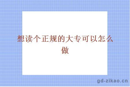 想读个正规的大专可以怎么做