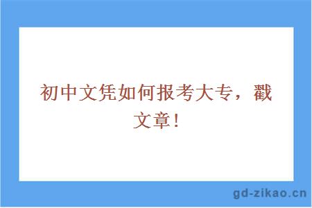 初中文凭如何报考大专，戳文章!