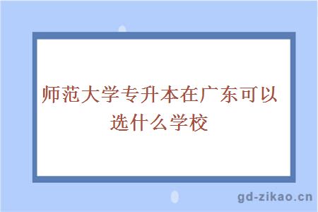 师范大学专升本在广东可以选什么学校