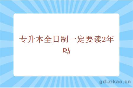 专升本全日制一定要读2年吗