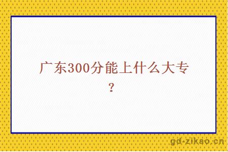 广东300分能上什么大专?