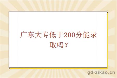 广东大专低于200分能录取吗？