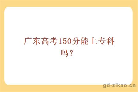 广东高考150分能上专科吗？