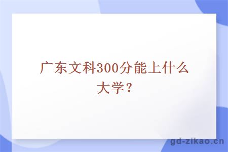 广东文科300分能上什么大学？