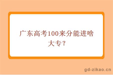 广东高考100来分能进啥大专？