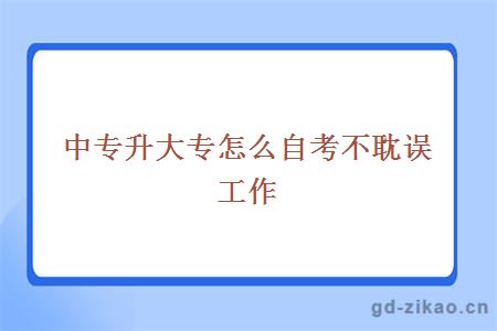 中专升大专怎么自考不耽误工作