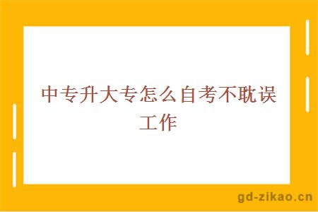 怎么中专升大专不耽误工作