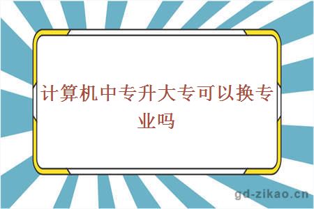 计算机中专升大专可以换专业吗