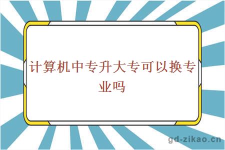 计算机中专升大专可以换专业吗