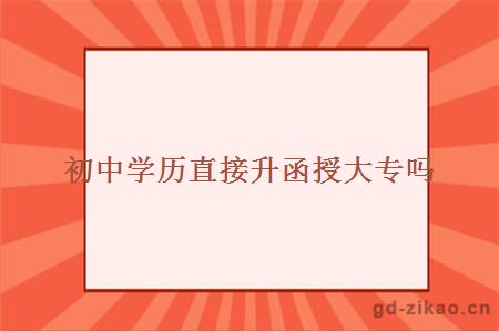 初中学历直接升函授大专吗