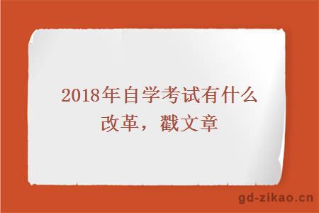 2018年自学考试有什么改革，戳文章