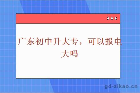 广东初中升大专，可以报电大吗