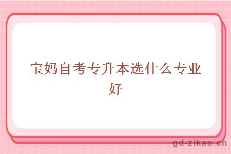 宝妈自考专升本选什么专业好
