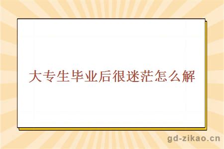 大专生毕业后很迷茫怎么解