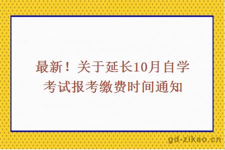 最新！关于延长10月自学考试报考缴费时间通知