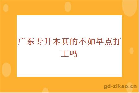 广东专升本真的不如早点打工吗