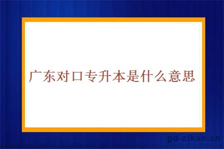 广东对口专升本是什么意思