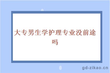 大专男生学护理专业没前途吗