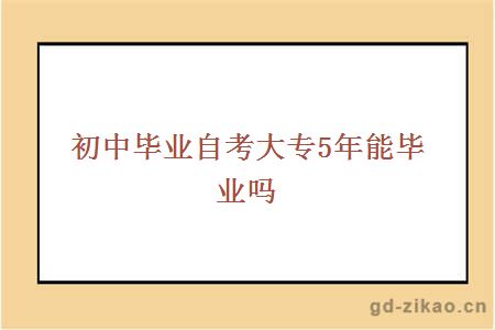 初中毕业自考大专5年能毕业吗