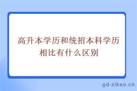 高升本学历和统招本科学历相比有什么区别