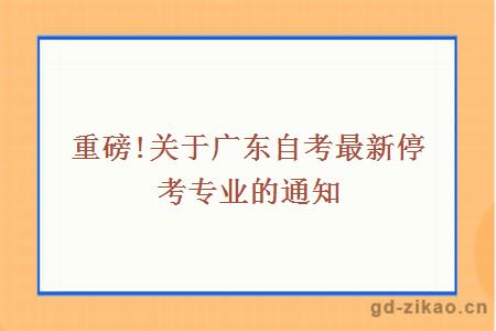 重磅!关于广东自考最新停考专业的通知