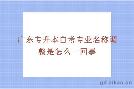 广东专升本自考专业名称调整是怎么一回事