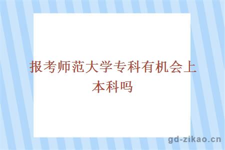 报考师范大学专科有机会上本科吗