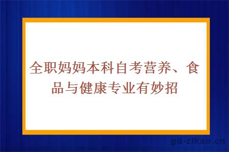 全职妈妈本科自考营养、食品与健康专业有妙招