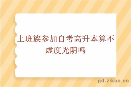 上班族参加自考高升本算不虚度光阴吗