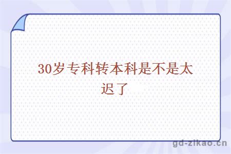 30岁专科转本科是不是太迟了