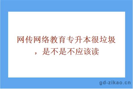 网传网络教育专升本很垃圾，是不是不应该读