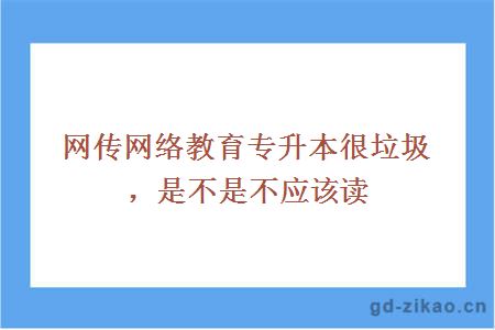 网传网络教育专升本很垃圾，是不是不应该读