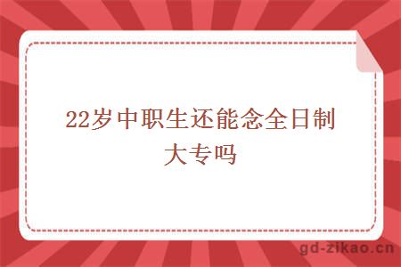 22岁中职生还能念全日制大专吗