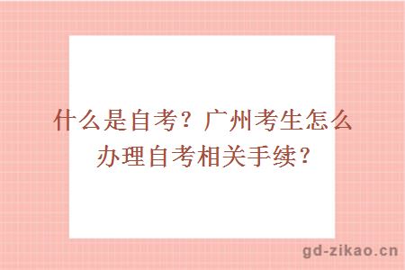 什么是自考？广州考生怎么办理自考相关手续？