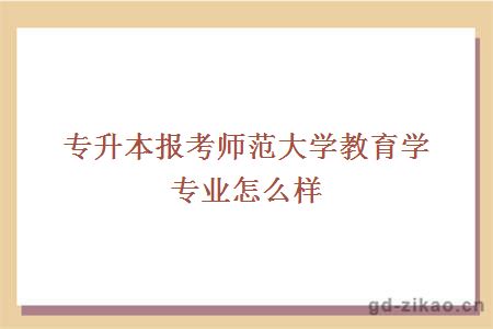 专升本报考师范大学教育学专业怎么样